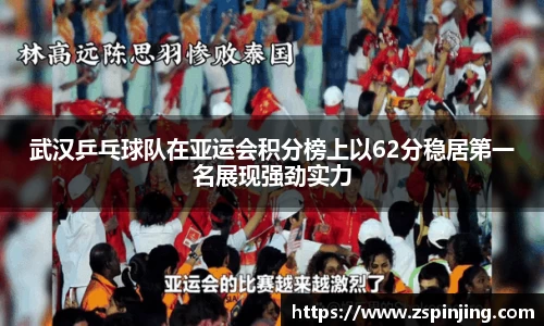 武汉乒乓球队在亚运会积分榜上以62分稳居第一名展现强劲实力